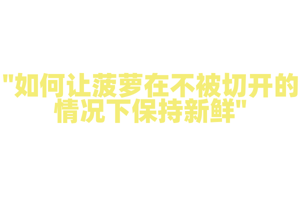 "如何让菠萝在不被切开的情况下保持新鲜"